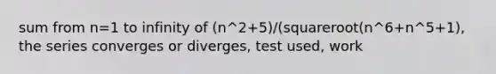 sum from n=1 to infinity of (n^2+5)/(squareroot(n^6+n^5+1), the series converges or diverges, test used, work