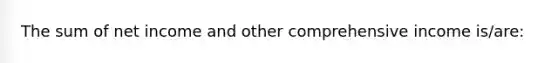 The sum of net income and other comprehensive income is/are: