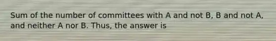 Sum of the number of committees with A and not B, B and not A, and neither A nor B. Thus, the answer is