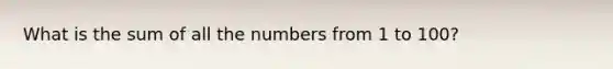 What is the sum of all the numbers from 1 to 100?