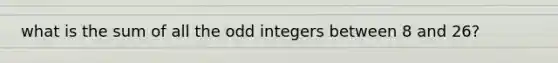 what is the sum of all the odd integers between 8 and 26?