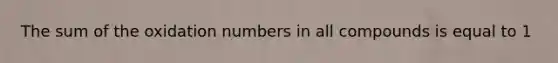 The sum of the oxidation numbers in all compounds is equal to 1