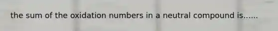 the sum of the oxidation numbers in a neutral compound is......