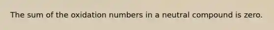 The sum of the oxidation numbers in a neutral compound is zero.