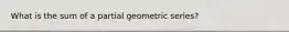 What is the sum of a partial geometric series?