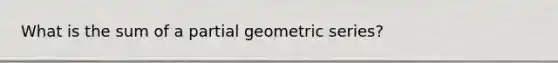 What is the sum of a partial geometric series?