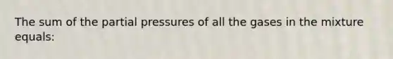 The sum of the partial pressures of all the gases in the mixture equals: