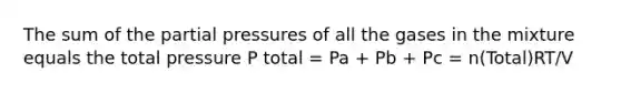 The sum of the partial pressures of all the gases in the mixture equals the total pressure P total = Pa + Pb + Pc = n(Total)RT/V