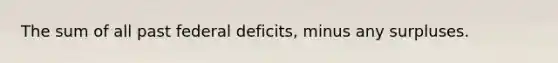 The sum of all past federal deficits, minus any surpluses.