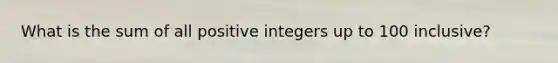 What is the sum of all positive integers up to 100 inclusive?