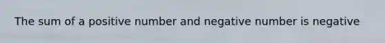 The sum of a positive number and negative number is negative