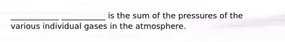 ____________ ___________ is the sum of the pressures of the various individual gases in the atmosphere.