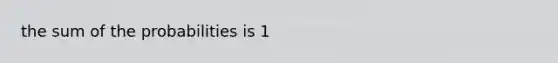 the sum of the probabilities is 1