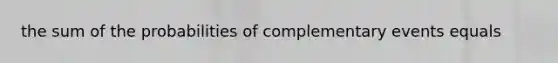 the sum of the probabilities of complementary events equals