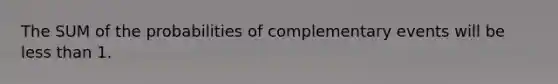 The SUM of the probabilities of complementary events will be <a href='https://www.questionai.com/knowledge/k7BtlYpAMX-less-than' class='anchor-knowledge'>less than</a> 1.