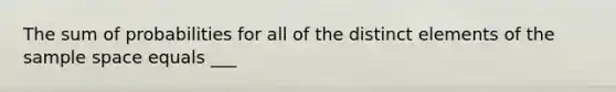 The sum of probabilities for all of the distinct elements of the sample space equals ___