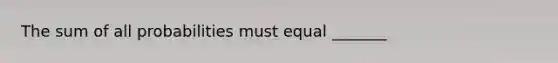 The sum of all probabilities must equal _______