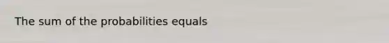 The sum of the probabilities equals