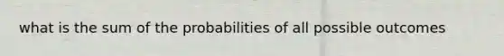 what is the sum of the probabilities of all possible outcomes