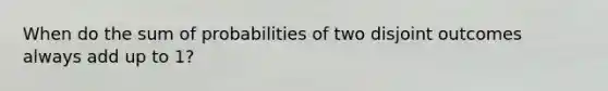 When do the sum of probabilities of two disjoint outcomes always add up to 1?