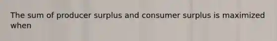 The sum of producer surplus and consumer surplus is maximized when