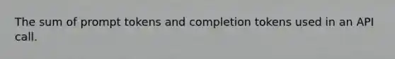 The sum of prompt tokens and completion tokens used in an API call.