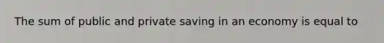 The sum of public and private saving in an economy is equal to