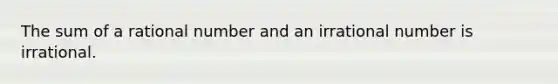 The sum of a rational number and an irrational number is irrational.