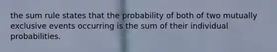 the sum rule states that the probability of both of two mutually exclusive events occurring is the sum of their individual probabilities.