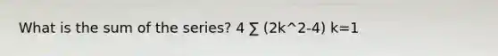 What is the sum of the series? 4 ∑ (2k^2-4) k=1