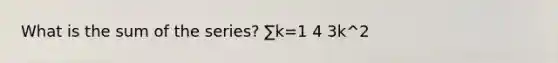 What is the sum of the series? ∑k=1 4 3k^2