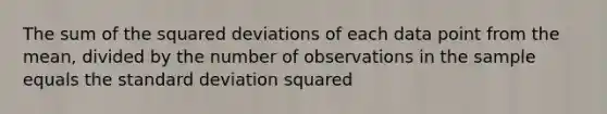 The sum of the squared deviations of each data point from the mean, divided by the number of observations in the sample equals the standard deviation squared