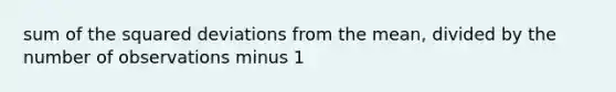 sum of the squared deviations from the mean, divided by the number of observations minus 1