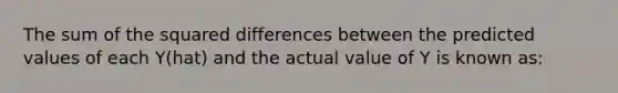 The sum of the squared differences between the predicted values of each Y(hat) and the actual value of Y is known as: