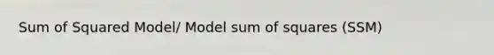 Sum of Squared Model/ Model sum of squares (SSM)