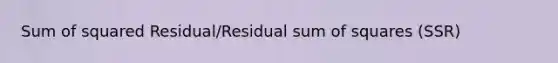 Sum of squared Residual/Residual sum of squares (SSR)