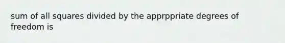 sum of all squares divided by the apprppriate degrees of freedom is