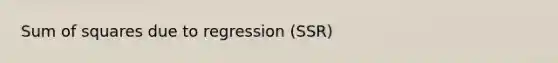 Sum of squares due to regression (SSR)