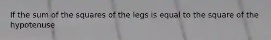 If the sum of the squares of the legs is equal to the square of the hypotenuse