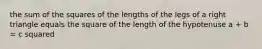 the sum of the squares of the lengths of the legs of a right triangle equals the square of the length of the hypotenuse a + b = c squared