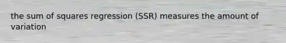 the <a href='https://www.questionai.com/knowledge/k1Z9hdLZpo-sum-of-squares' class='anchor-knowledge'>sum of squares</a> regression (SSR) measures the amount of variation