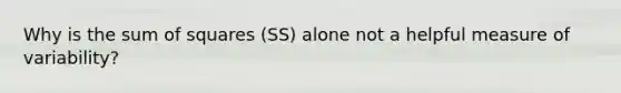 Why is the sum of squares (SS) alone not a helpful measure of variability?