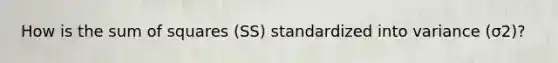 How is the sum of squares (SS) standardized into variance (σ2)?