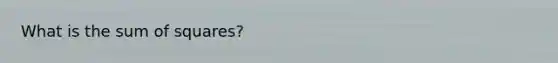 What is the <a href='https://www.questionai.com/knowledge/k1Z9hdLZpo-sum-of-squares' class='anchor-knowledge'>sum of squares</a>?