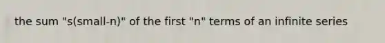 the sum "s(small-n)" of the first "n" terms of an infinite series