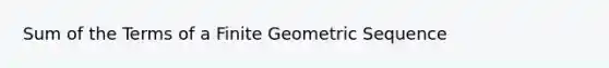 Sum of the Terms of a Finite Geometric Sequence