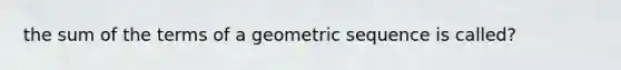 the sum of the terms of a geometric sequence is called?