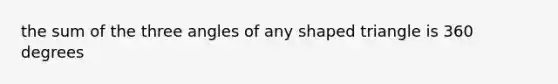 the sum of the three angles of any shaped triangle is 360 degrees