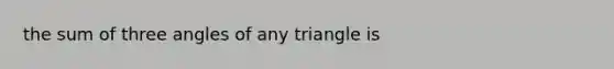 the sum of three angles of any triangle is