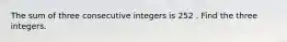 The sum of three consecutive integers is 252 . Find the three integers.